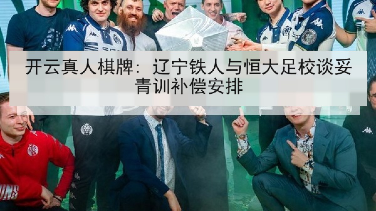 开云真人棋牌: 辽宁铁人与恒大足校谈妥青训补偿安排 开云真人棋牌: 辽宁铁人与恒大足校谈妥青训补偿安排