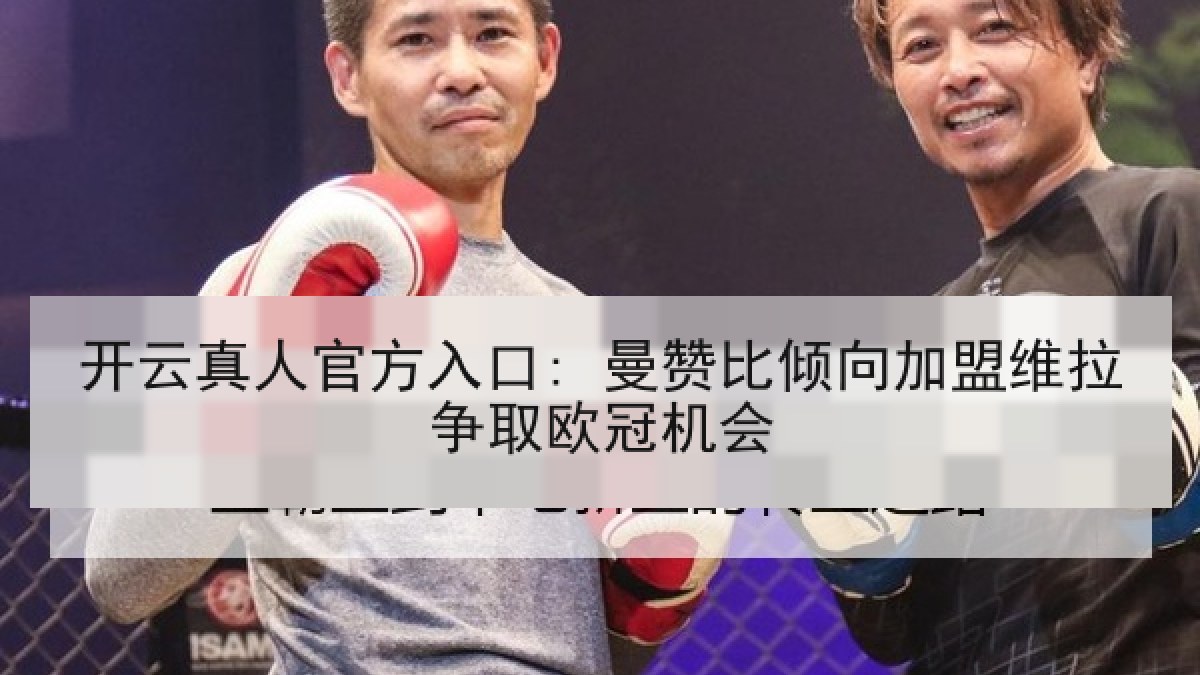 开云真人官方入口: 曼赞比倾向加盟维拉争取欧冠机会 开云真人官方入口: 曼赞比倾向加盟维拉争取欧冠机会