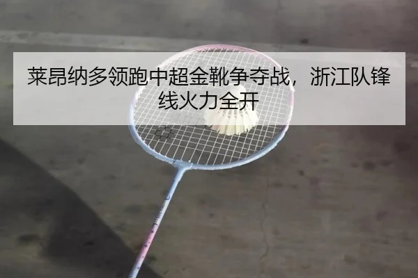 莱昂纳多领跑中超金靴争夺战，浙江队锋线火力全开