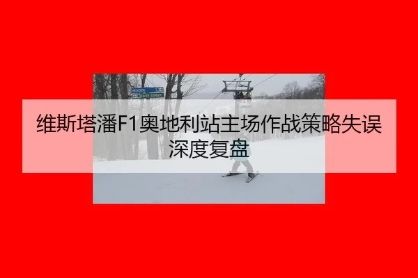 维斯塔潘F1奥地利站主场作战策略失误深度复盘