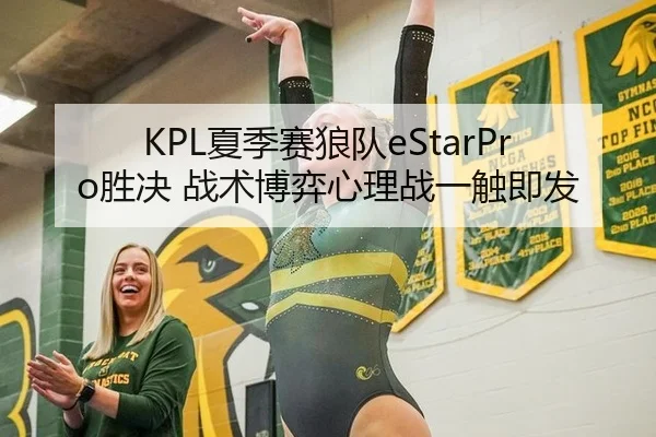KPL夏季赛狼队eStarPro胜决 战术博弈心理战一触即发