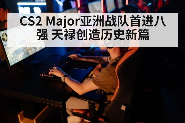 CS2 Major亚洲战队首进八强 天禄创造历史新篇