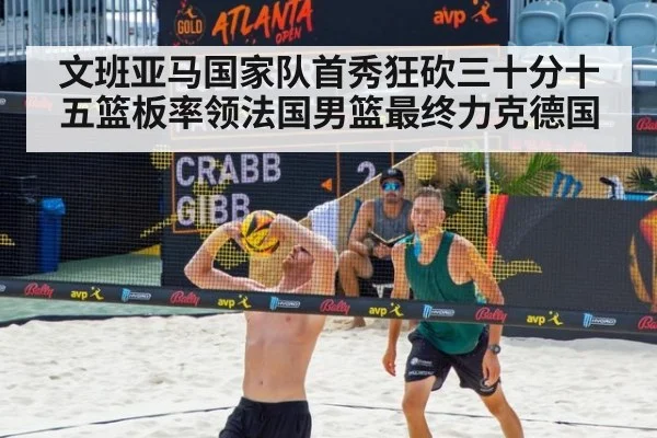 文班亚马国家队首秀狂砍三十分十五篮板率领法国男篮最终力克德国