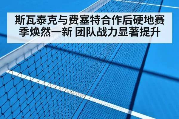 斯瓦泰克与费塞特合作后硬地赛季焕然一新 团队战力显著提升