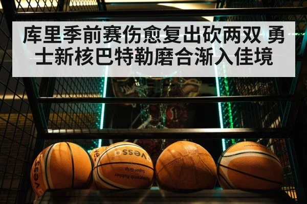 库里季前赛伤愈复出砍两双 勇士新核巴特勒磨合渐入佳境